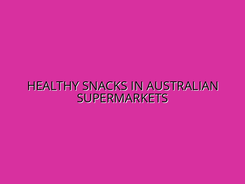 Top 10 Healthy Snacks Available in Australian Supermarkets Right Now